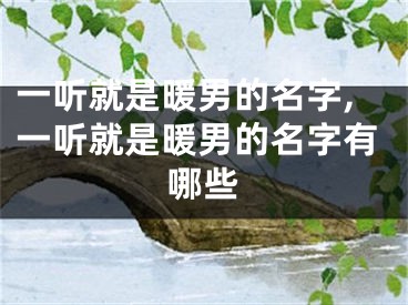 一听就是暖男的名字,一听就是暖男的名字有哪些