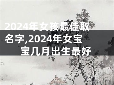 2024年女孩最佳取名字,2024年女宝宝几月出生最好