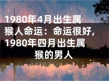1980年4月出生属猴人命运：命运很好,1980年四月出生属猴的男人