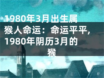 1980年3月出生属猴人命运：命运平平,1980年阴历3月的猴