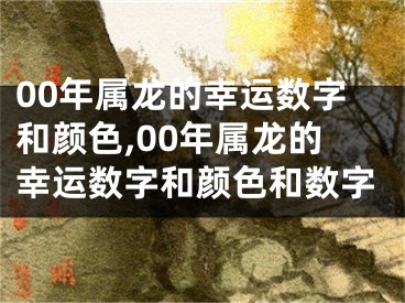 00年属龙的幸运数字和颜色,00年属龙的幸运数字和颜色和数字