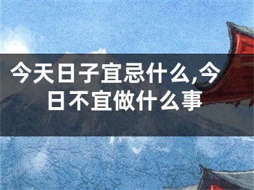 今天日子宜忌什么,今日不宜做什么事
