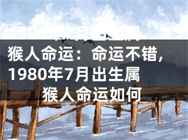 1980年7月出生属猴人命运：命运不错,1980年7月出生属猴人命运如何