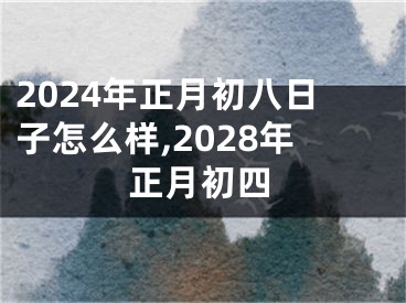 2024年正月初八日子怎么样,2028年正月初四
