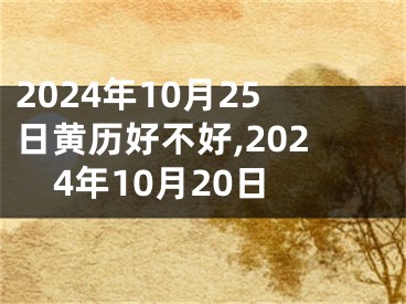 2024年10月25日黄历好不好,2024年10月20日