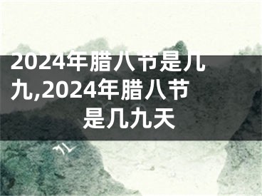 2024年腊八节是几九,2024年腊八节是几九天