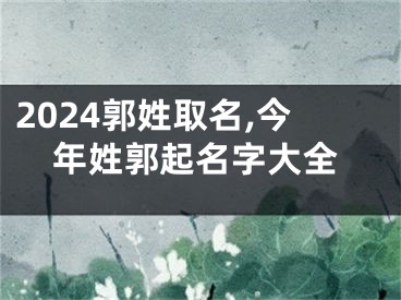 2024郭姓取名,今年姓郭起名字大全