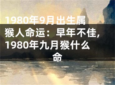 1980年9月出生属猴人命运：早年不佳,1980年九月猴什么命