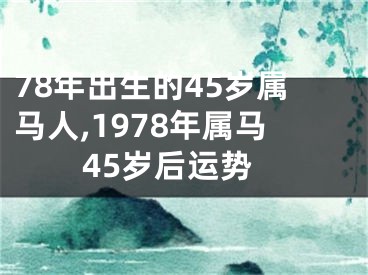 78年出生的45岁属马人,1978年属马45岁后运势