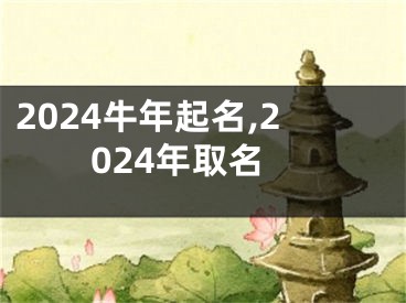 2024牛年起名,2024年取名