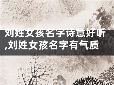 刘姓女孩名字诗意好听,刘姓女孩名字有气质