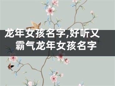 龙年女孩名字,好听又霸气龙年女孩名字