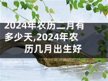 2024年农历二月有多少天,2024年农历几月出生好