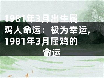 1981年3月出生属鸡人命运：极为幸运,1981年3月属鸡的命运