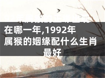 92年属猴的正缘出现在哪一年,1992年属猴的姻缘配什么生肖最好