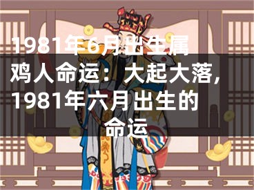 1981年6月出生属鸡人命运：大起大落,1981年六月出生的命运
