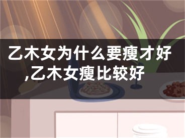 乙木女为什么要瘦才好,乙木女瘦比较好