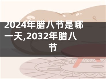2024年腊八节是哪一天,2032年腊八节