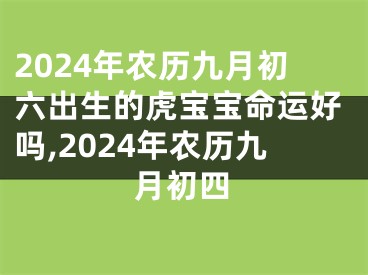 2024年农历九月初六出生的虎宝宝命运好吗,2024年农历九月初四