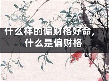 什么样的偏财格好命,什么是偏财格