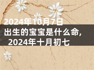 2024年10月7日出生的宝宝是什么命,2024年十月初七