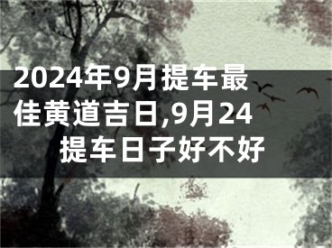 2024年9月提车最佳黄道吉日,9月24提车日子好不好