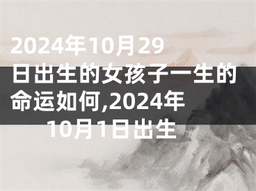 2024年10月29日出生的女孩子一生的命运如何,2024年10月1日出生