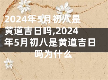 2024年5月初八是黄道吉日吗,2024年5月初八是黄道吉日吗为什么