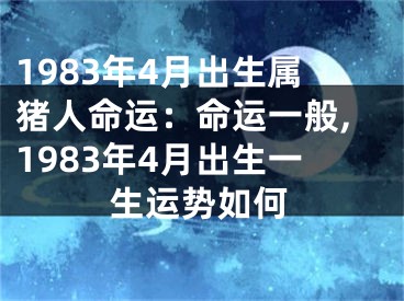 1983年4月出生属猪人命运：命运一般,1983年4月出生一生运势如何