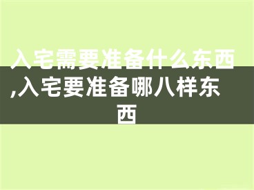 入宅需要准备什么东西,入宅要准备哪八样东西