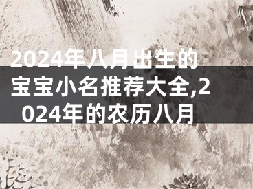 2024年八月出生的宝宝小名推荐大全,2024年的农历八月