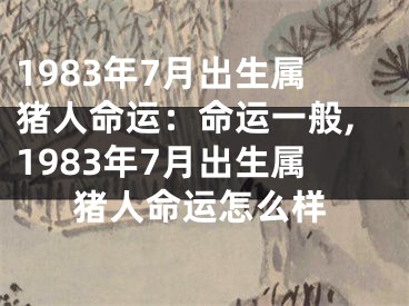 1983年7月出生属猪人命运：命运一般,1983年7月出生属猪人命运怎么样