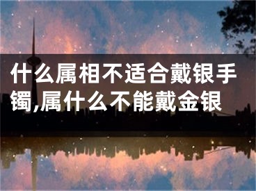 什么属相不适合戴银手镯,属什么不能戴金银