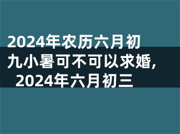 2024年农历六月初九小暑可不可以求婚,2024年六月初三