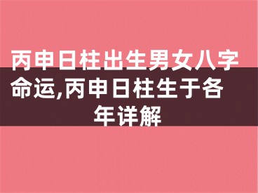 丙申日柱出生男女八字命运,丙申日柱生于各年详解