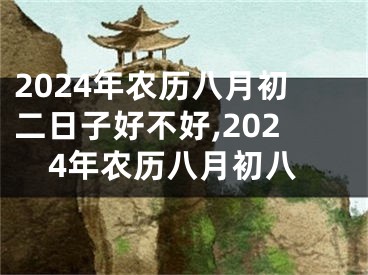 2024年农历八月初二日子好不好,2024年农历八月初八