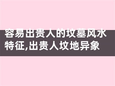 容易出贵人的坟墓风水特征,出贵人坟地异象