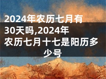 2024年农历七月有30天吗,2024年农历七月十七是阳历多少号