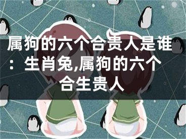 属狗的六个合贵人是谁：生肖兔,属狗的六个合生贵人