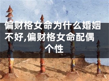 偏财格女命为什么婚姻不好,偏财格女命配偶个性