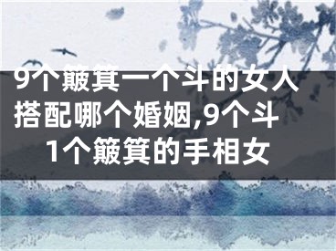 9个簸箕一个斗的女人搭配哪个婚姻,9个斗1个簸箕的手相女