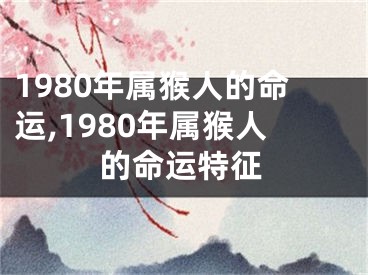 1980年属猴人的命运,1980年属猴人的命运特征