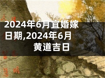 2024年6月宜婚嫁日期,2024年6月黄道吉日
