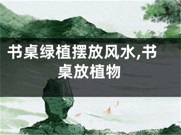书桌绿植摆放风水,书桌放植物
