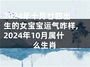 2024年十月廿四出生的女宝宝运气咋样,2024年10月属什么生肖
