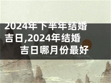 2024年下半年结婚吉日,2024年结婚吉日哪月份最好