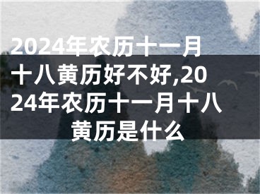 2024年农历十一月十八黄历好不好,2024年农历十一月十八黄历是什么