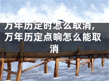 万年历定时怎么取消,万年历定点响怎么能取消