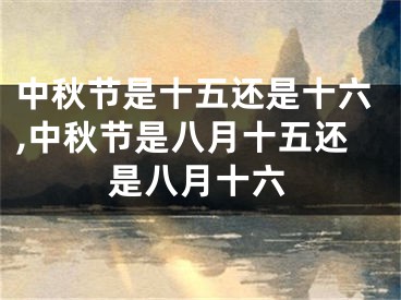 中秋节是十五还是十六,中秋节是八月十五还是八月十六
