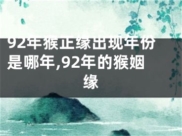 92年猴正缘出现年份是哪年,92年的猴姻缘